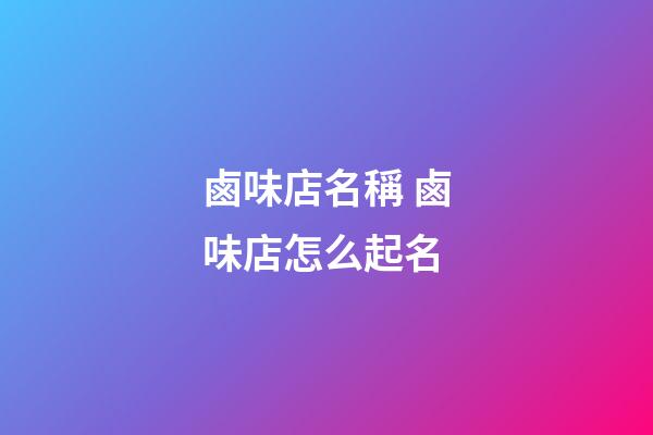 鹵味店名稱 鹵味店怎么起名